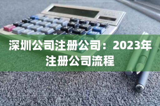 深圳公司注册公司：2023年注册公司流程