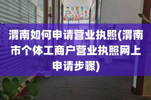 渭南如何申请营业执照(渭南市个体工商户营业执照网上申请步骤)
