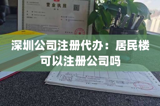 深圳公司注册代办：居民楼可以注册公司吗