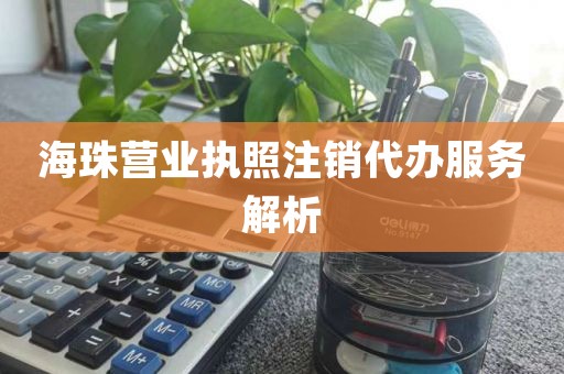 海珠营业执照注销代办服务解析