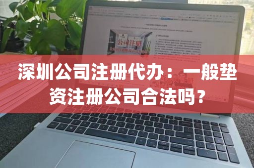 深圳公司注册代办：一般垫资注册公司合法吗？
