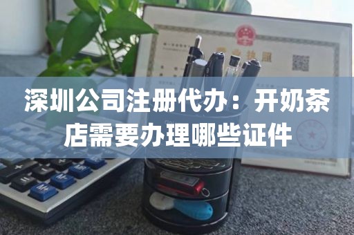 深圳公司注册代办：开奶茶店需要办理哪些证件