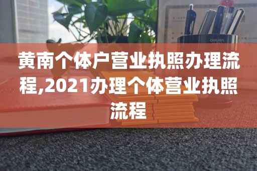 黄南个体户营业执照办理流程,2021办理个体营业执照流程