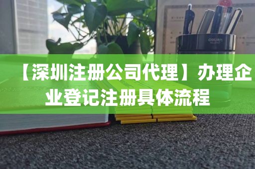 【深圳注册公司代理】办理企业登记注册具体流程