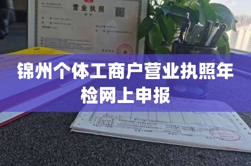 锦州个体工商户营业执照年检网上申报