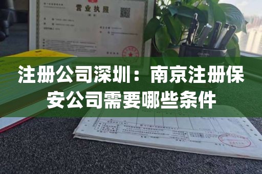 注册公司深圳：南京注册保安公司需要哪些条件