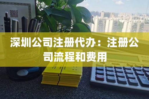 深圳公司注册代办：注册公司流程和费用