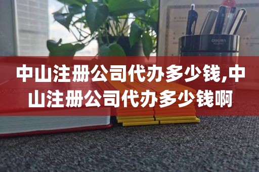 中山注册公司代办多少钱,中山注册公司代办多少钱啊