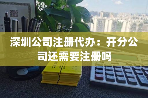 深圳公司注册代办：开分公司还需要注册吗