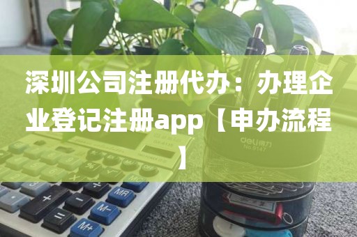深圳公司注册代办：办理企业登记注册app【申办流程】